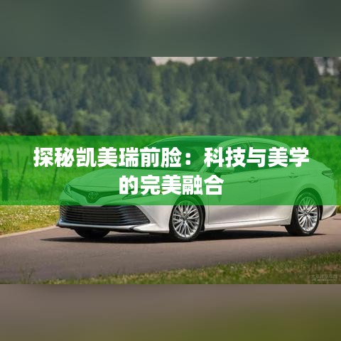 探秘凱美瑞前臉：科技與美學(xué)的完美融合