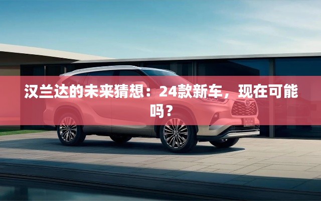 漢蘭達(dá)的未來猜想：24款新車，現(xiàn)在可能嗎？