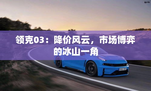 領(lǐng)克03：降價風(fēng)云，市場博弈的冰山一角