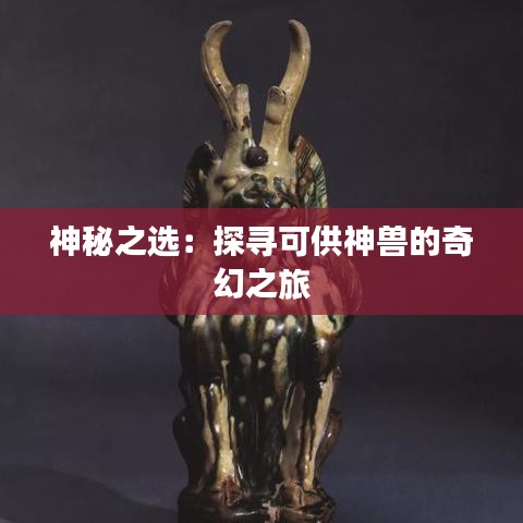 神秘之選：探尋可供神獸的奇幻之旅