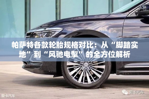 帕薩特各款輪胎規(guī)格對比：從“腳踏實(shí)地”到“風(fēng)馳電掣”的全方位解析