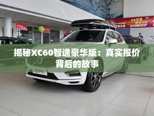 揭秘XC60智逸豪華版：真實(shí)報(bào)價(jià)背后的故事