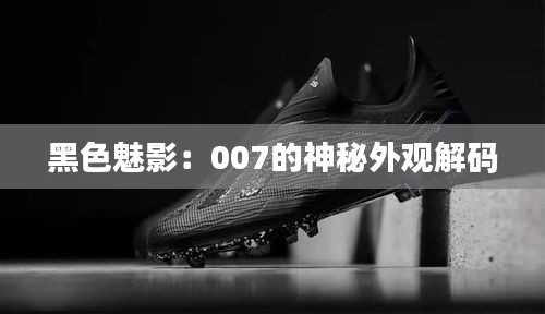 黑色魅影：007的神秘外觀解碼