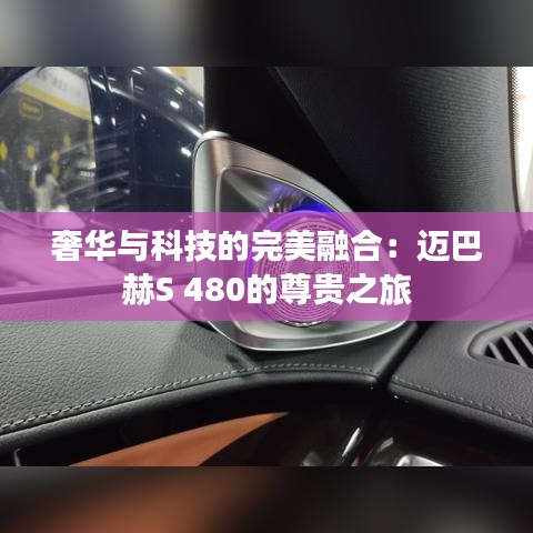 奢華與科技的完美融合：邁巴赫S 480的尊貴之旅