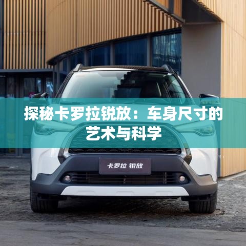 探秘卡羅拉銳放：車身尺寸的藝術(shù)與科學(xué)