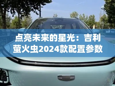 點(diǎn)亮未來(lái)的星光：吉利螢火蟲2024款配置參數(shù)全解析