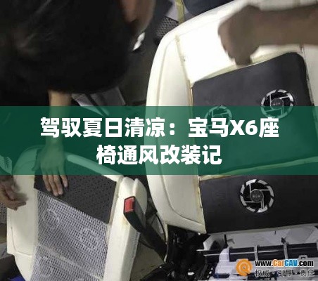 駕馭夏日清涼：寶馬X6座椅通風(fēng)改裝記