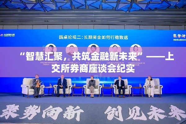 “智慧匯聚，共筑金融新未來(lái)”——上交所券商座談會(huì)紀(jì)實(shí)