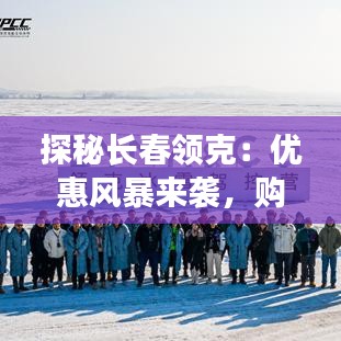 探秘長春領(lǐng)克：優(yōu)惠風(fēng)暴來襲，購車新體驗(yàn)揭秘