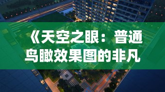 《天空之眼：普通鳥(niǎo)瞰效果圖的非凡魅力》