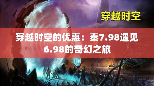 穿越時空的優(yōu)惠：秦7.98遇見6.98的奇幻之旅