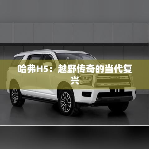 哈弗H5：越野傳奇的當代復興