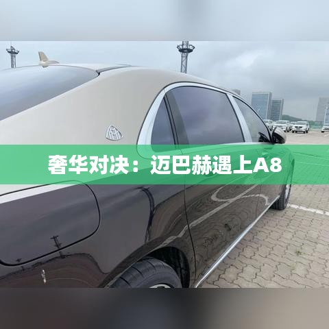 奢華對(duì)決：邁巴赫遇上A8