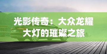光影傳奇：大眾龍耀大燈的璀璨之旅