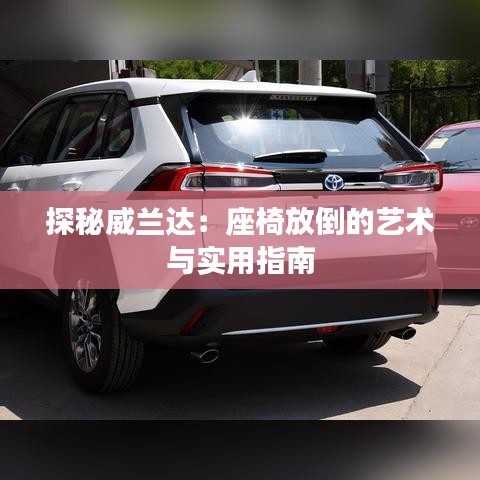 探秘威蘭達：座椅放倒的藝術與實用指南