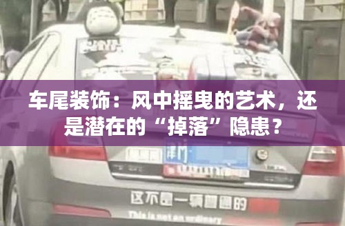 車尾裝飾：風(fēng)中搖曳的藝術(shù)，還是潛在的“掉落”隱患？