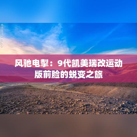 風(fēng)馳電掣：9代凱美瑞改運(yùn)動(dòng)版前臉的蛻變之旅