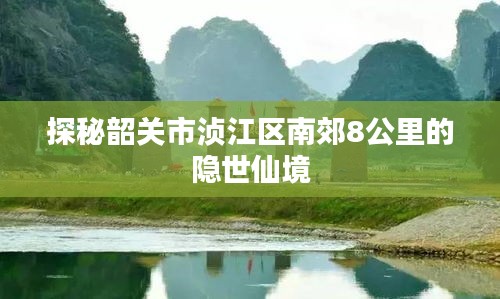 探秘韶關(guān)市湞江區(qū)南郊8公里的隱世仙境