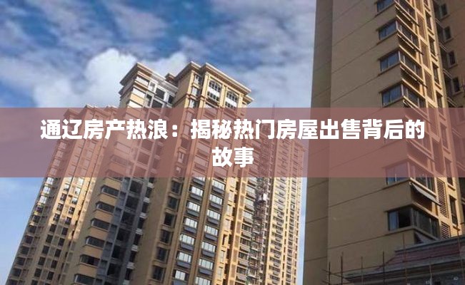 通遼房產熱浪：揭秘熱門房屋出售背后的故事