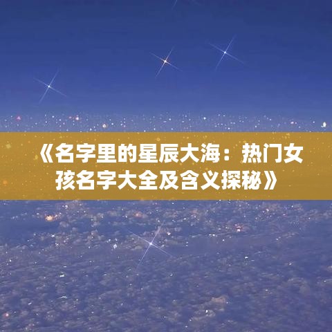 《名字里的星辰大海：熱門女孩名字大全及含義探秘》