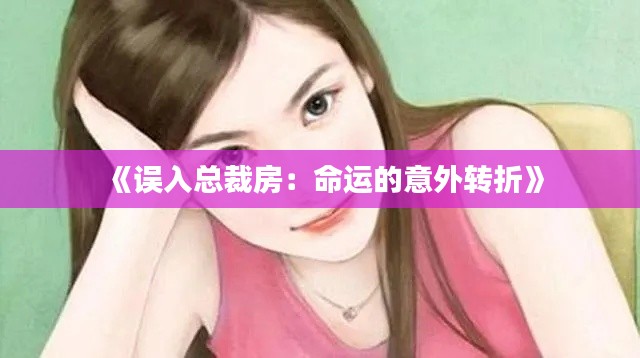 《誤入總裁房：命運(yùn)的意外轉(zhuǎn)折》