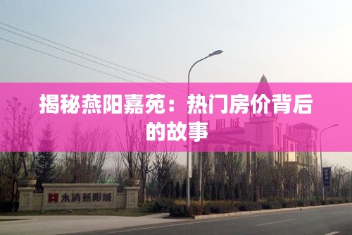 揭秘燕陽嘉苑：熱門房?jī)r(jià)背后的故事