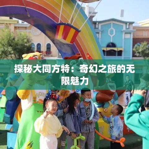探秘大同方特：奇幻之旅的無限魅力