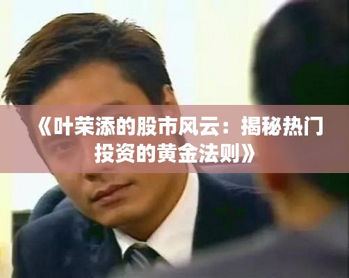 《葉榮添的股市風(fēng)云：揭秘?zé)衢T投資的黃金法則》