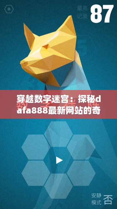 穿越數(shù)字迷宮：探秘dafa888最新網(wǎng)站的奇幻之旅