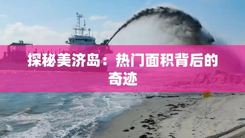 探秘美濟(jì)島：熱門面積背后的奇跡