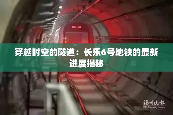 穿越時(shí)空的隧道：長(zhǎng)樂(lè)6號(hào)地鐵的最新進(jìn)展揭秘