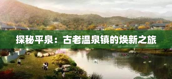探秘平泉：古老溫泉鎮(zhèn)的煥新之旅