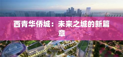 西青華僑城：未來之城的新篇章