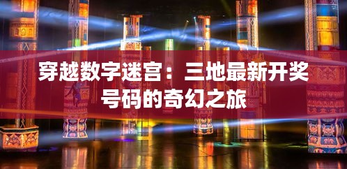 穿越數(shù)字迷宮：三地最新開獎號碼的奇幻之旅