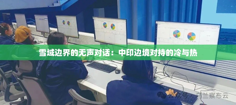 雪域邊界的無(wú)聲對(duì)話：中印邊境對(duì)持的冷與熱