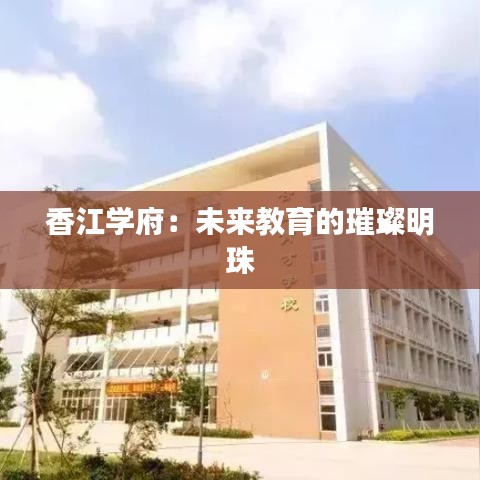 香江學(xué)府：未來教育的璀璨明珠