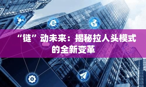 “鏈”動(dòng)未來(lái)：揭秘拉人頭模式的全新變革