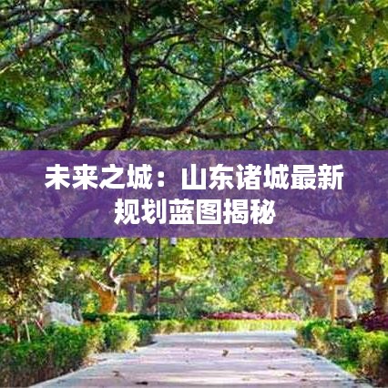 未來之城：山東諸城最新規(guī)劃藍(lán)圖揭秘