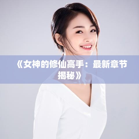 《女神的修仙高手：最新章節(jié)揭秘》