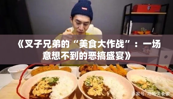 《叉子兄弟的“美食大作戰(zhàn)”：一場意想不到的惡搞盛宴》