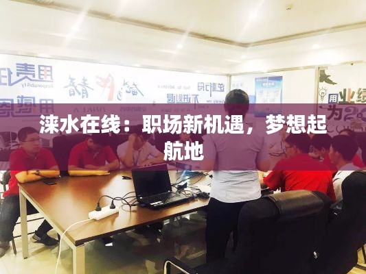 淶水在線：職場(chǎng)新機(jī)遇，夢(mèng)想起航地