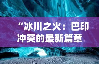 “冰川之火：巴印沖突的最新篇章”