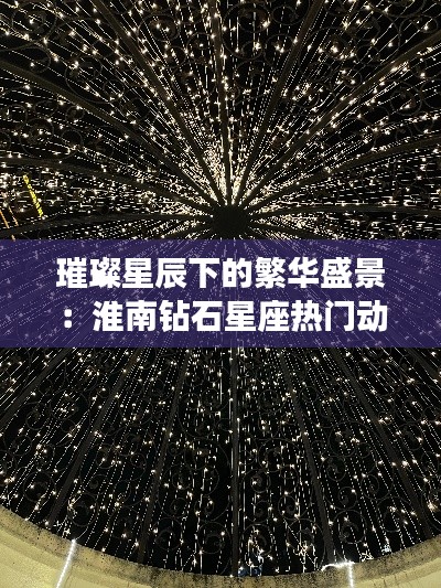 璀璨星辰下的繁華盛景：淮南鉆石星座熱門(mén)動(dòng)態(tài)揭秘