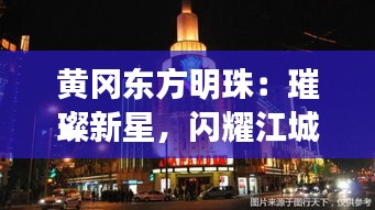 黃岡東方明珠：璀璨新星，閃耀江城