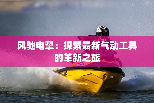 風(fēng)馳電掣：探索最新氣動工具的革新之旅