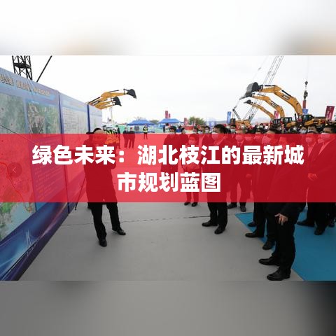 綠色未來：湖北枝江的最新城市規(guī)劃藍(lán)圖