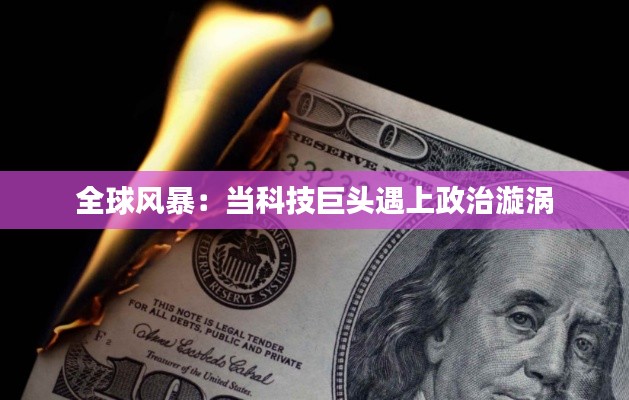 全球風(fēng)暴：當(dāng)科技巨頭遇上政治漩渦
