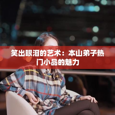 笑出眼淚的藝術(shù)：本山弟子熱門小品的魅力