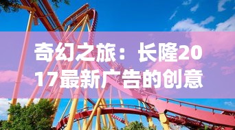 奇幻之旅：長隆2017最新廣告的創(chuàng)意風暴