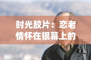 時(shí)光膠片：戀老情懷在銀幕上的新綻放